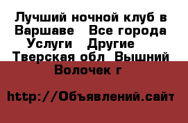 Лучший ночной клуб в Варшаве - Все города Услуги » Другие   . Тверская обл.,Вышний Волочек г.
